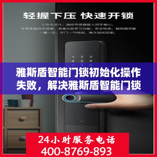 雅斯盾智能门锁初始化操作失败，解决雅斯盾智能门锁初始化操作失败的步骤