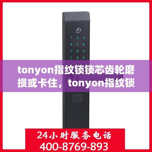 tonyon指纹锁锁芯齿轮磨损或卡住，tonyon指纹锁，齿轮磨损与卡住的解决方法