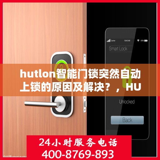 hutlon智能门锁突然自动上锁的原因及解决？，HUTLON 智能门锁突然自动上锁的常见原因与解决方案