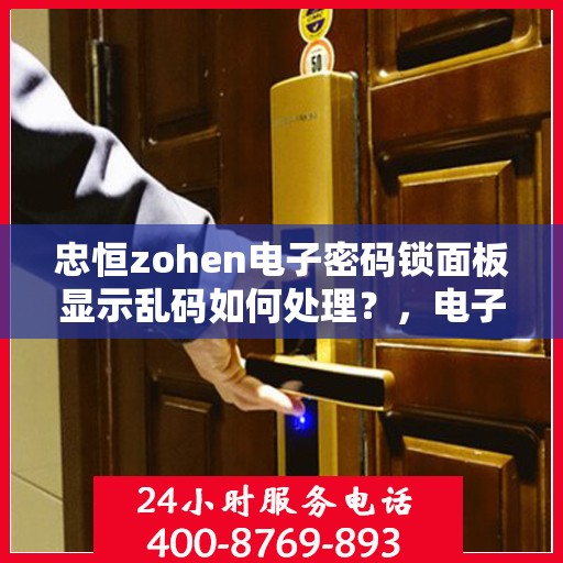 忠恒zohen电子密码锁面板显示乱码如何处理？，电子密码锁面板显示乱码的解决方法