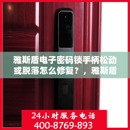 雅斯盾电子密码锁手柄松动或脱落怎么修复？，雅斯盾电子密码锁手柄松动或脱落的维修方法