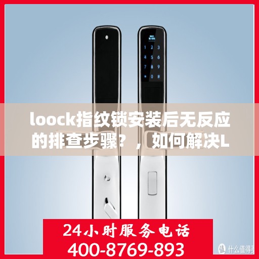 loock指纹锁安装后无反应的排查步骤？，如何解决Loook指纹锁无法正常工作的故障？