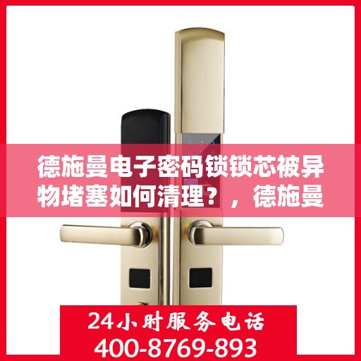 德施曼电子密码锁锁芯被异物堵塞如何清理？，德施曼电子密码锁锁芯异物堵塞清理指南