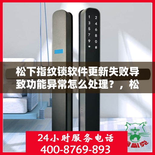 松下指纹锁软件更新失败导致功能异常怎么处理？，松下指纹锁软件更新失败的解决方法