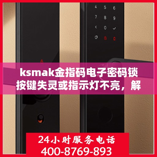 ksmak金指码电子密码锁按键失灵或指示灯不亮，解决ksmak金指码电子密码锁按键失灵或指示灯不亮问题的指南