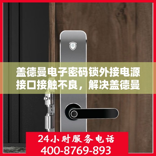 盖德曼电子密码锁外接电源接口接触不良，解决盖德曼电子密码锁外接电源接口接触不良问题