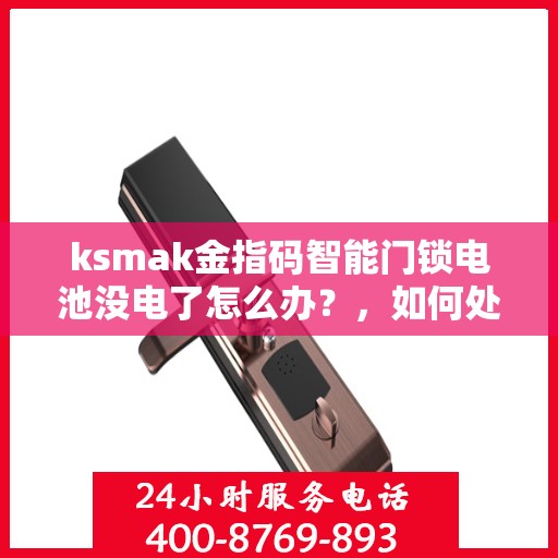 ksmak金指码智能门锁电池没电了怎么办？，如何处理ksmak金指码智能门锁的电池没电问题？
