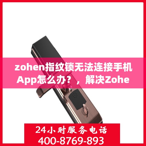 zohen指纹锁无法连接手机App怎么办？，解决Zohen指纹锁无法连接手机APP的问题