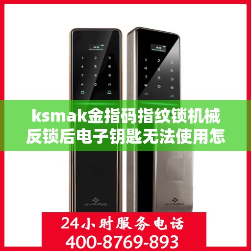 ksmak金指码指纹锁机械反锁后电子钥匙无法使用怎么办？，ksmak金指码指纹锁机械反锁后电子钥匙无法使用解决方法