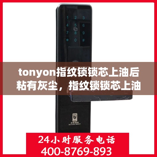 tonyon指纹锁锁芯上油后粘有灰尘，指纹锁锁芯上油后容易沾染灰尘