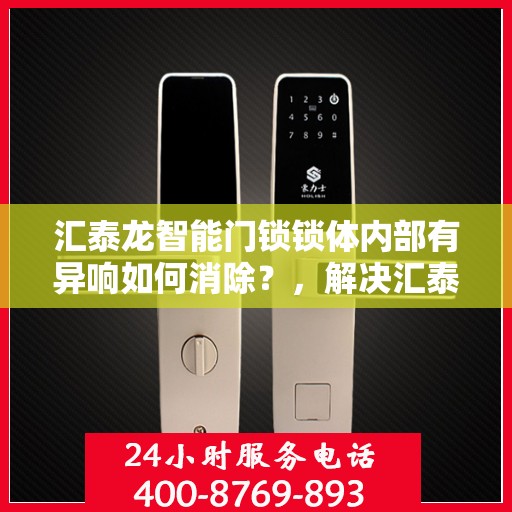 汇泰龙智能门锁锁体内部有异响如何消除？，解决汇泰龙智能门锁锁体异响问题的步骤