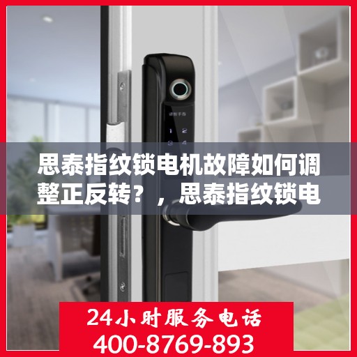 思泰指纹锁电机故障如何调整正反转？，思泰指纹锁电机故障的正确操作方法和步骤