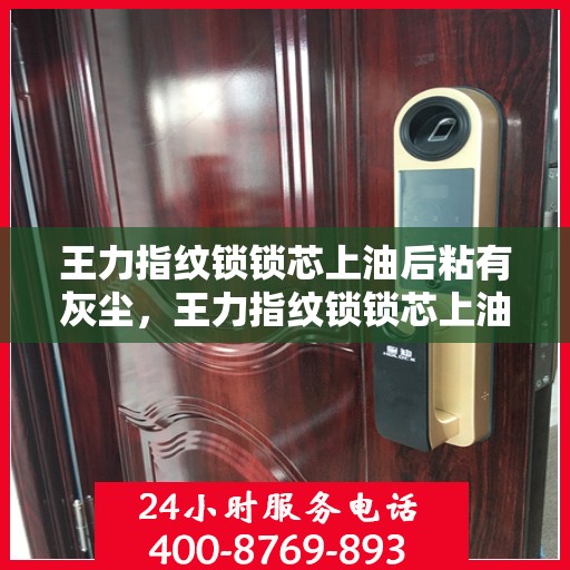 王力指纹锁锁芯上油后粘有灰尘，王力指纹锁锁芯上油后易沾灰尘