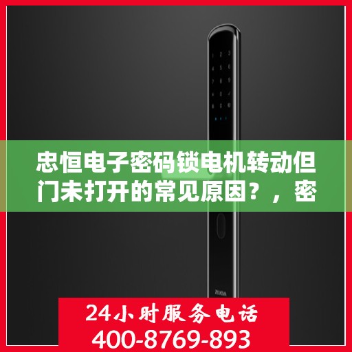 忠恒电子密码锁电机转动但门未打开的常见原因？，密码锁电机转动但无法开门可能的原因分析