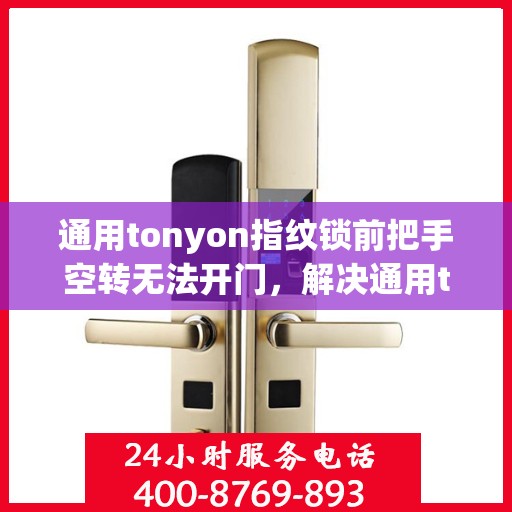 通用tonyon指纹锁前把手空转无法开门，解决通用tonyon指纹锁前把手空转无法开门的问题