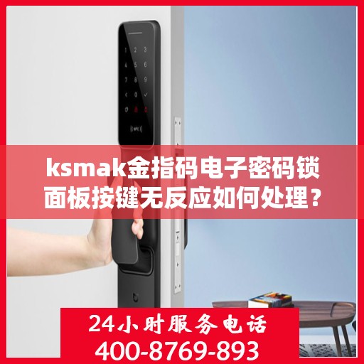 ksmak金指码电子密码锁面板按键无反应如何处理？，ksmak金指码电子密码锁面板按键无反应的故障排查方法
