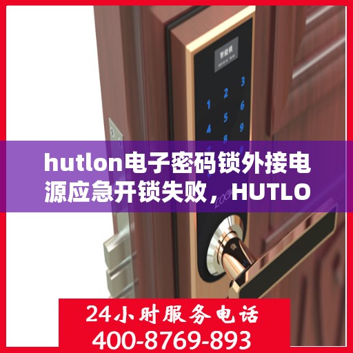 hutlon电子密码锁外接电源应急开锁失败，HUTLON电子密码锁，外接电源应急开锁失败的解决方案