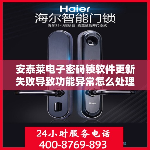 安泰莱电子密码锁软件更新失败导致功能异常怎么处理？，如何解决安泰莱电子密码锁软件更新失败引起的故障问题？