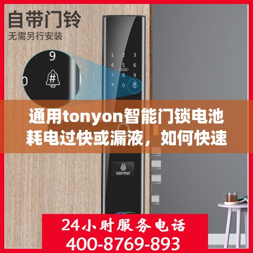 通用tonyon智能门锁电池耗电过快或漏液，如何快速解决通用tonyon智能门锁的电池耗电过快和漏液问题