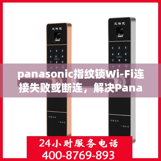 panasonic指纹锁Wi-Fi连接失败或断连，解决Panasonic指纹锁WiFi连接失败问题的步骤指南