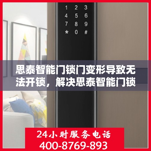 思泰智能门锁门变形导致无法开锁，解决思泰智能门锁因门变形无法正常开锁的问题