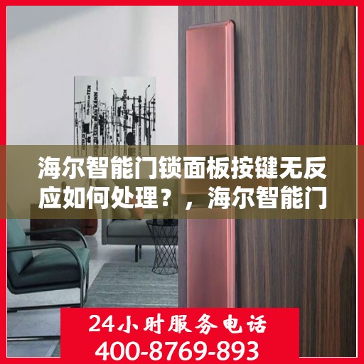 海尔智能门锁面板按键无反应如何处理？，海尔智能门锁面板按键无反应的故障排查方法