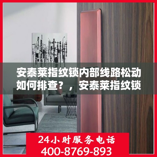 安泰莱指纹锁内部线路松动如何排查？，安泰莱指纹锁内部线路松动的排查方法
