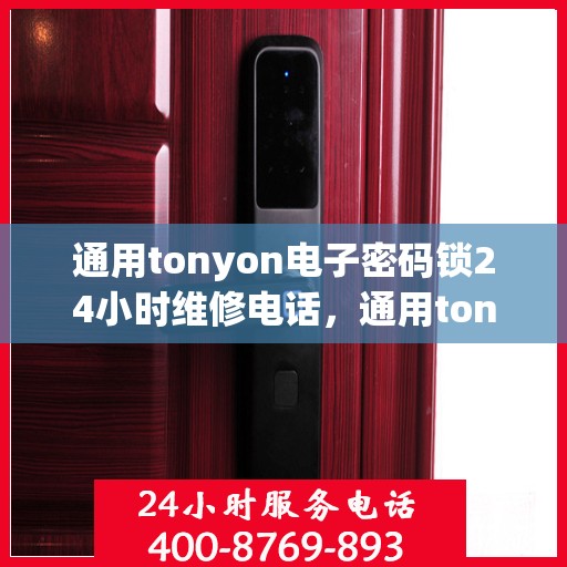 通用tonyon电子密码锁24小时维修电话，通用tonyon电子密码锁24小时紧急维修服务热线
