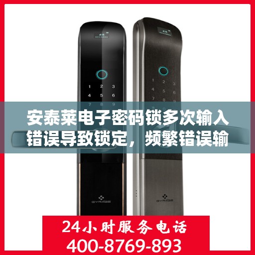 安泰莱电子密码锁多次输入错误导致锁定，频繁错误输入导致的安泰莱电子密码锁锁定问题