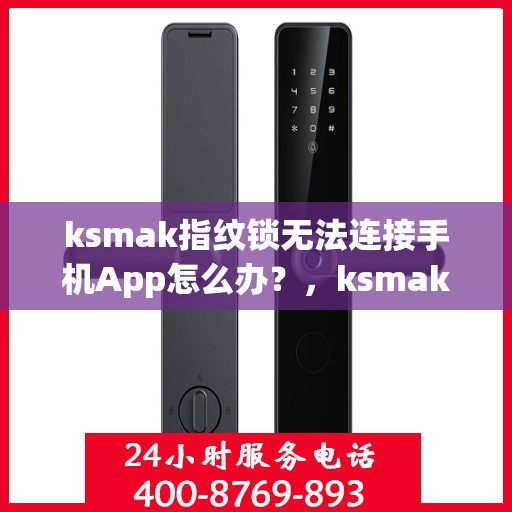 ksmak指纹锁无法连接手机App怎么办？，ksmak指纹锁连接手机App失败的解决方法