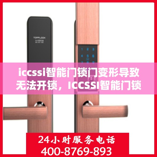 iccssi智能门锁门变形导致无法开锁，ICCSSI智能门锁门变形影响开锁解决方法