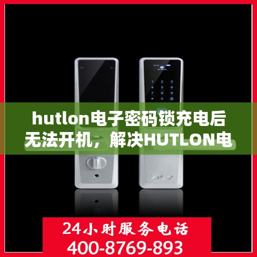hutlon电子密码锁充电后无法开机，解决HUTLON电子密码锁充电后无法开机的问题