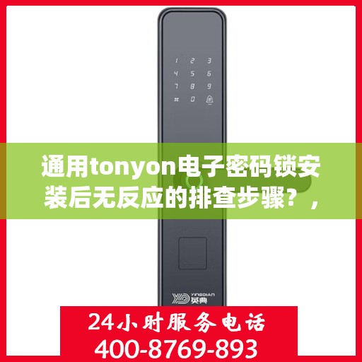 通用tonyon电子密码锁安装后无反应的排查步骤？，通用tonyon电子密码锁安装后无反应的常见排查步骤