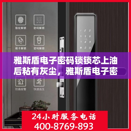 雅斯盾电子密码锁锁芯上油后粘有灰尘，雅斯盾电子密码锁锁芯上油后易粘尘