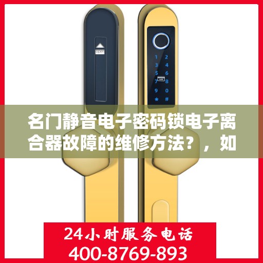 名门静音电子密码锁电子离合器故障的维修方法？，如何维修名门静音电子密码锁的离合器故障？