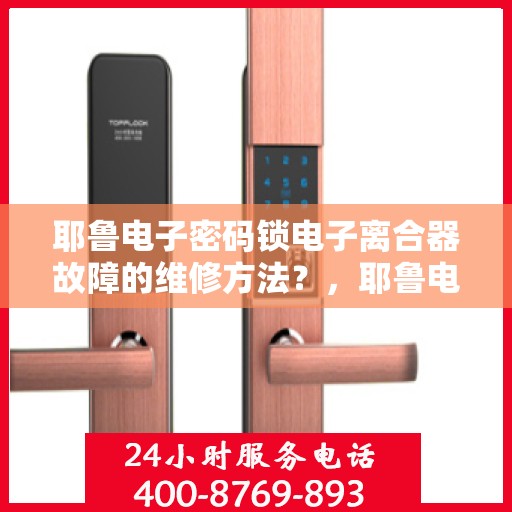 耶鲁电子密码锁电子离合器故障的维修方法？，耶鲁电子密码锁电子离合器故障的维修方法