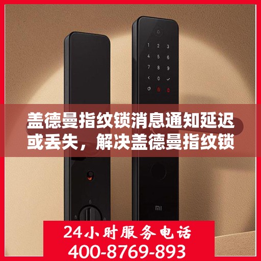 盖德曼指纹锁消息通知延迟或丢失，解决盖德曼指纹锁消息通知延迟或丢失问题的步骤指南