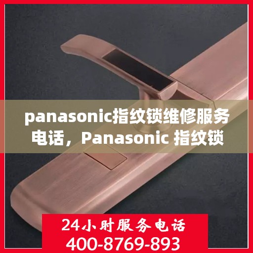 panasonic指纹锁维修服务电话，Panasonic 指纹锁维修服务电话查询