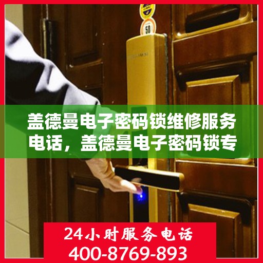 盖德曼电子密码锁维修服务电话，盖德曼电子密码锁专业维修服务热线