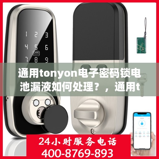 通用tonyon电子密码锁电池漏液如何处理？，通用tonyon电子密码锁电池漏液的应急处理方法
