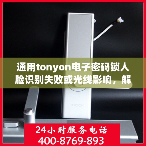 通用tonyon电子密码锁人脸识别失败或光线影响，解决通用tonyon电子密码锁人脸识别问题，光线和失败原因解析