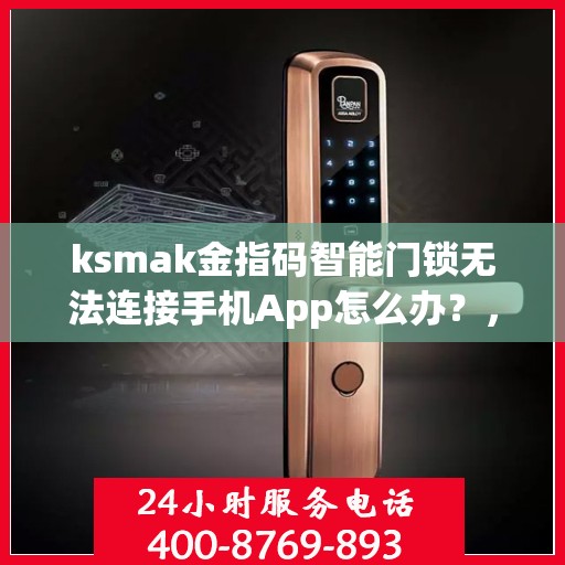 ksmak金指码智能门锁无法连接手机App怎么办？，如何解决ksmak金指码智能门锁无法连接手机App的问题？