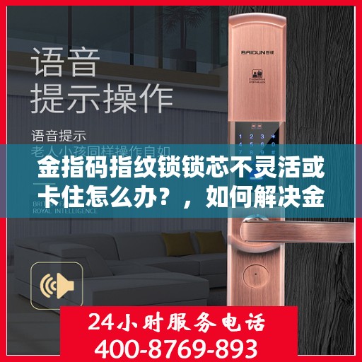 金指码指纹锁锁芯不灵活或卡住怎么办？，如何解决金指码指纹锁的锁芯不灵活或卡住问题？