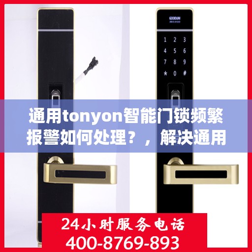 通用tonyon智能门锁频繁报警如何处理？，解决通用tonyon智能门锁频繁报警的方法
