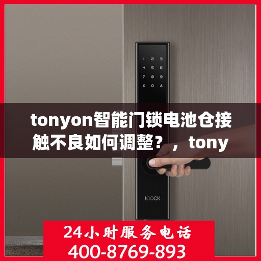 tonyon智能门锁电池仓接触不良如何调整？，tonyon智能门锁电池仓接触不良的解决方法