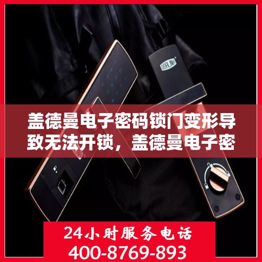 盖德曼电子密码锁门变形导致无法开锁，盖德曼电子密码锁门变形影响开锁
