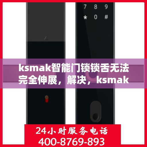 ksmak智能门锁锁舌无法完全伸展，解决，ksmak智能门锁锁舌无法完全伸展的故障排查与修复方法