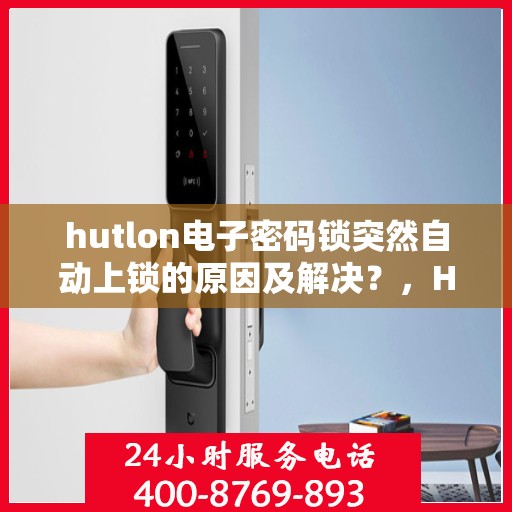 hutlon电子密码锁突然自动上锁的原因及解决？，HUTLON电子密码锁自动上锁可能的故障原因与解决方案