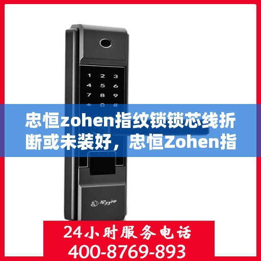忠恒zohen指纹锁锁芯线折断或未装好，忠恒Zohen指纹锁，锁芯线折断与安装问题解决指南