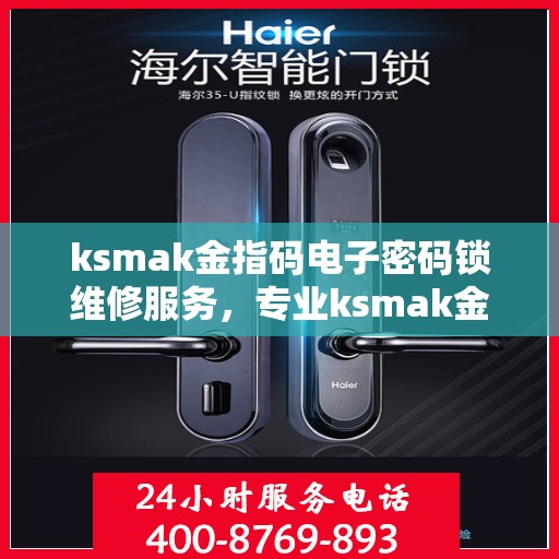 ksmak金指码电子密码锁维修服务，专业ksmak金指码电子密码锁维修服务全面覆盖